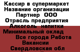 Кассир в супермаркет › Название организации ­ Партнер, ООО › Отрасль предприятия ­ Алкоголь, напитки › Минимальный оклад ­ 40 000 - Все города Работа » Вакансии   . Свердловская обл.,Сухой Лог г.